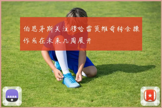 伯恩茅斯关注穆哈雷莫维奇转会操作或在未来几周展开