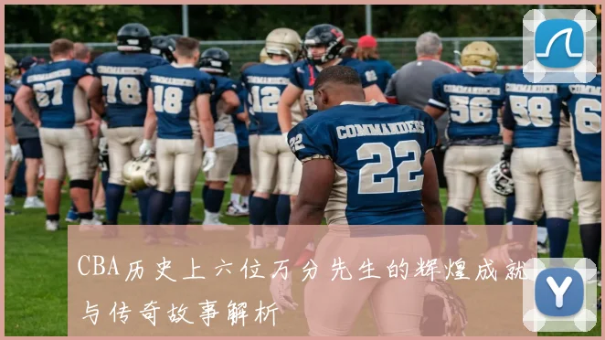 CBA历史上六位万分先生的辉煌成就与传奇故事解析