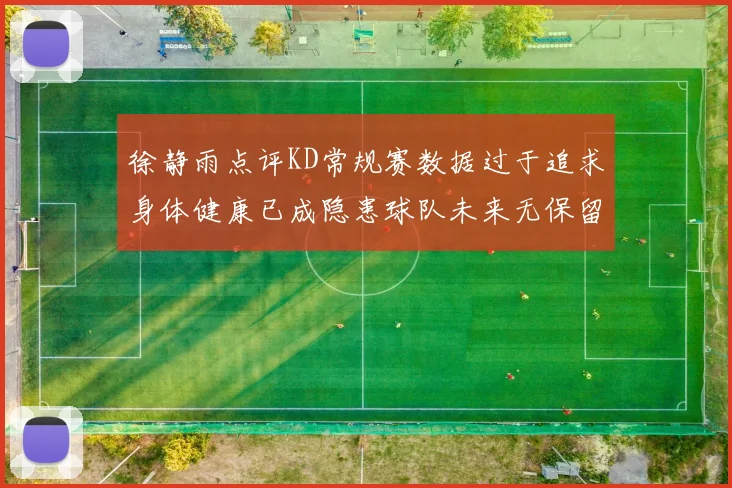 徐静雨点评KD常规赛数据过于追求身体健康已成隐患球队未来无保留意义