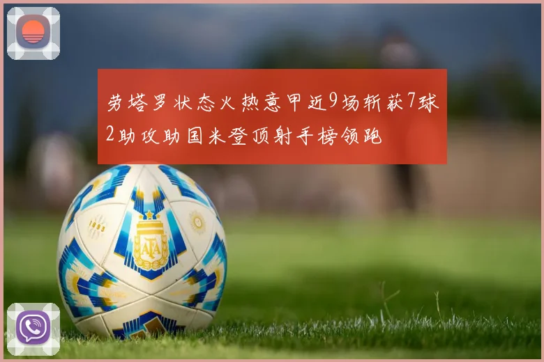 劳塔罗状态火热意甲近9场斩获7球2助攻助国米登顶射手榜领跑
