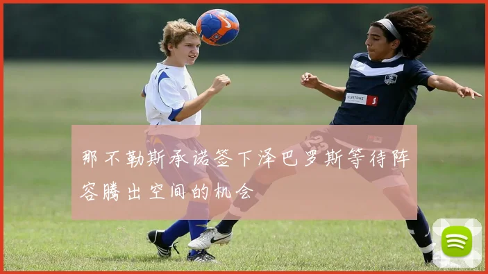 那不勒斯承诺签下泽巴罗斯等待阵容腾出空间的机会