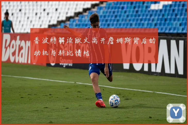香波特解读欧文离开詹姆斯背后的动机与科比情结