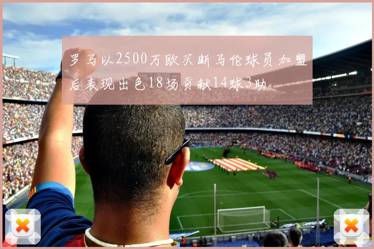 罗马以2500万欧买断马伦球员加盟后表现出色18场贡献14球3助