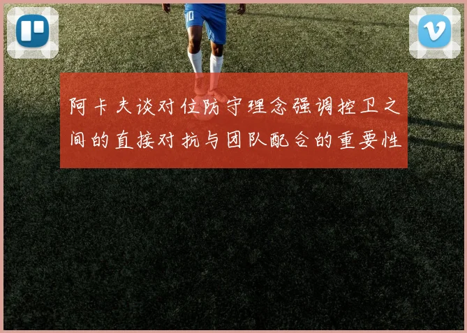 阿卡夫谈对位防守理念强调控卫之间的直接对抗与团队配合的重要性