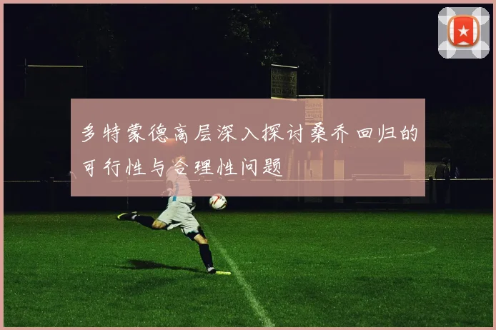 多特蒙德高层深入探讨桑乔回归的可行性与合理性问题