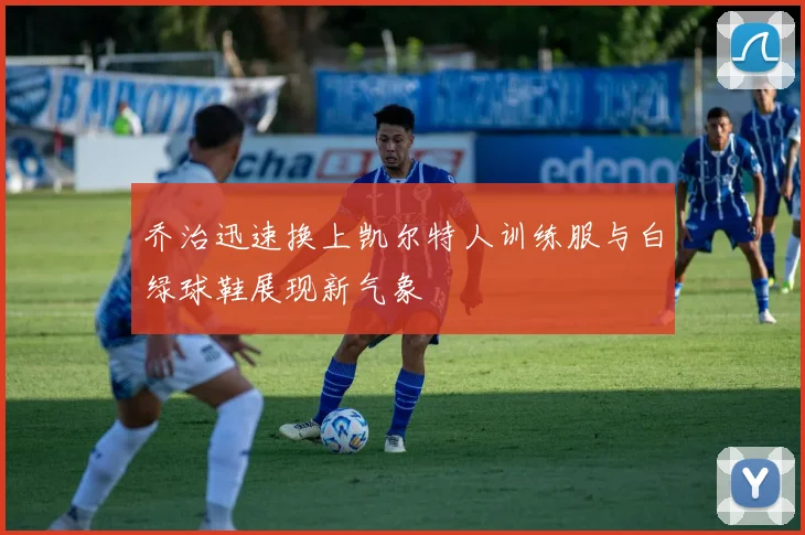乔治迅速换上凯尔特人训练服与白绿球鞋展现新气象