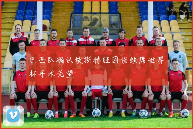 巴西队确认埃斯特旺因伤缺席世界杯手术无望