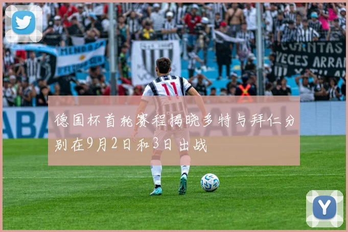 德国杯首轮赛程揭晓多特与拜仁分别在9月2日和3日出战