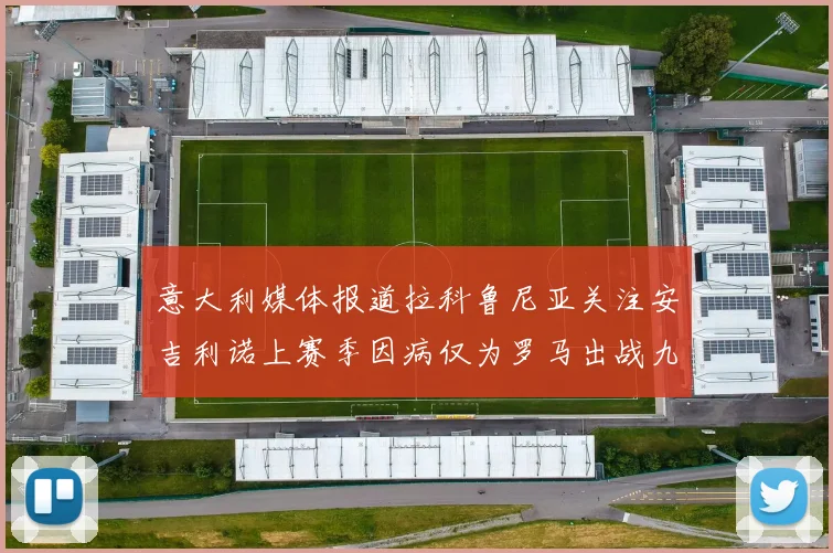 意大利媒体报道拉科鲁尼亚关注安吉利诺上赛季因病仅为罗马出战九场