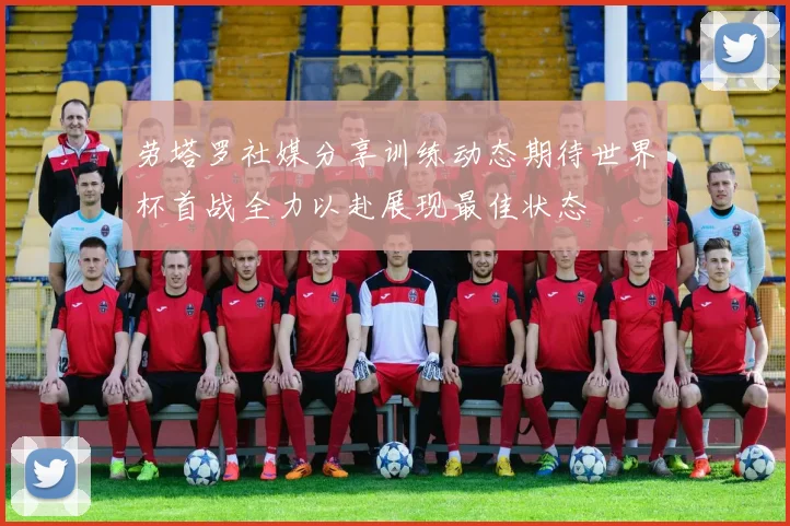劳塔罗社媒分享训练动态期待世界杯首战全力以赴展现最佳状态