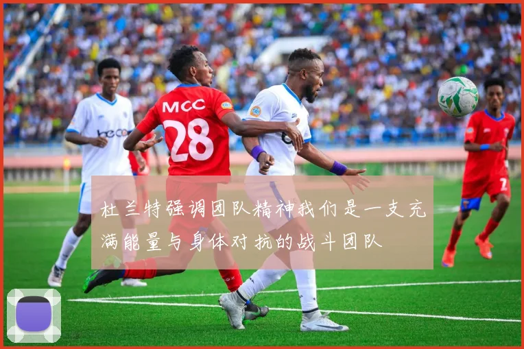 杜兰特强调团队精神我们是一支充满能量与身体对抗的战斗团队