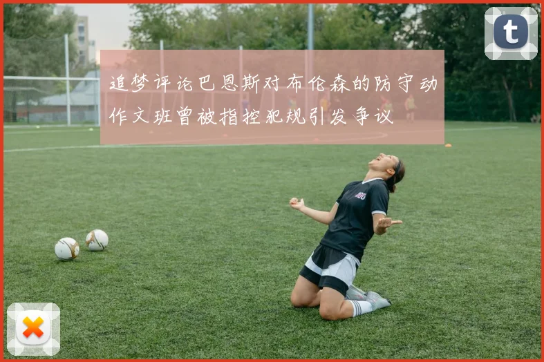 追梦评论巴恩斯对布伦森的防守动作文班曾被指控犯规引发争议