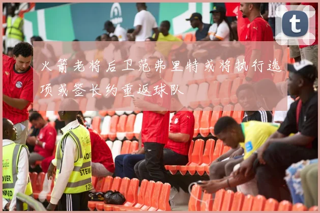 火箭老将后卫范弗里特或将执行选项或签长约重返球队